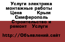 Услуги электрика,монтажные работы. › Цена ­ 300 - Крым, Симферополь Строительство и ремонт » Услуги   